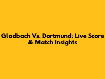 Gladbach Vs. Dortmund: Live Score & Match Insights