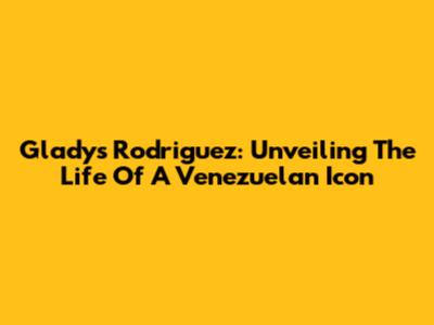 Gladys Rodriguez: Unveiling The Life Of A Venezuelan Icon