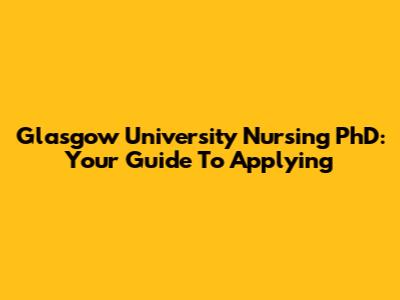 Glasgow University Nursing PhD: Your Guide To Applying
