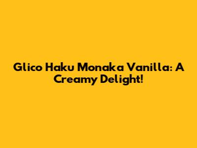 Glico Haku Monaka Vanilla: A Creamy Delight!