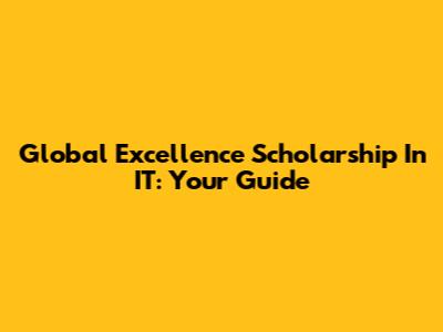 Global Excellence Scholarship In IT: Your Guide