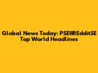 Global News Today: PSEIIREdditSE Top World Headlines