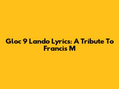 Gloc 9 Lando Lyrics: A Tribute To Francis M