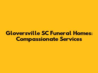 Gloversville SC Funeral Homes: Compassionate Services