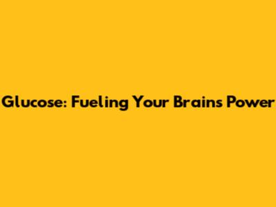 Glucose: Fueling Your Brain's Power