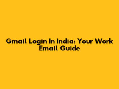 Gmail Login In India: Your Work Email Guide