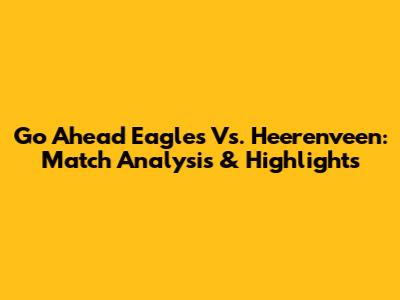 Go Ahead Eagles Vs. Heerenveen: Match Analysis & Highlights