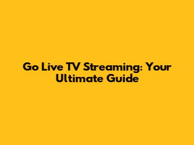Go Live TV Streaming: Your Ultimate Guide