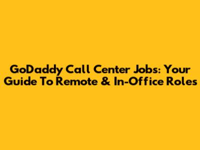 GoDaddy Call Center Jobs: Your Guide To Remote & In-Office Roles