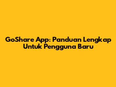 GoShare App: Panduan Lengkap Untuk Pengguna Baru