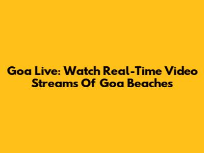 Goa Live: Watch Real-Time Video Streams Of Goa Beaches