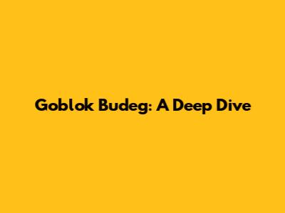 Goblok Budeg: A Deep Dive
