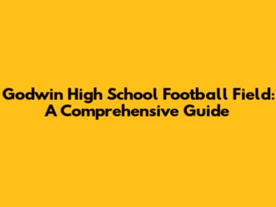 Godwin High School Football Field: A Comprehensive Guide