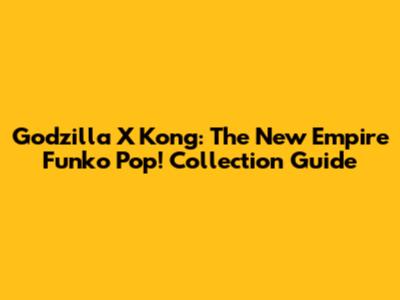 Godzilla X Kong: The New Empire Funko Pop! Collection Guide