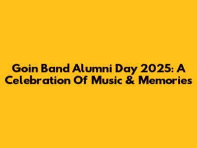 Goin Band Alumni Day 2025: A Celebration Of Music & Memories