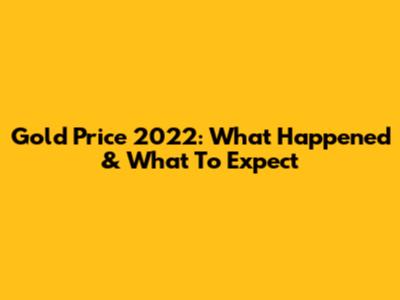 Gold Price 2022: What Happened & What To Expect