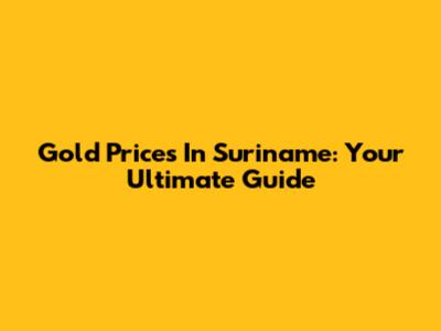 Gold Prices In Suriname: Your Ultimate Guide