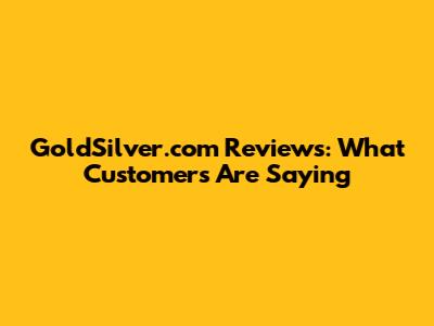 GoldSilver.com Reviews: What Customers Are Saying
