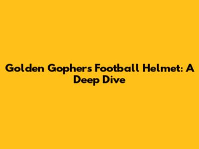 Golden Gophers Football Helmet: A Deep Dive
