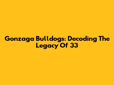 Gonzaga Bulldogs: Decoding The Legacy Of 33
