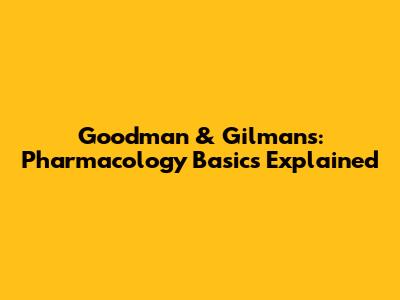 Goodman & Gilman's: Pharmacology Basics Explained