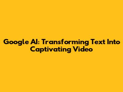 Google AI: Transforming Text Into Captivating Video
