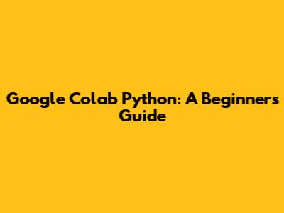 Google Colab Python: A Beginner's Guide