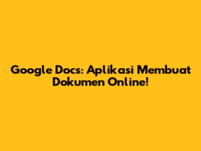 Google Docs: Aplikasi Membuat Dokumen Online!