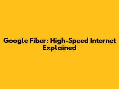 Google Fiber: High-Speed Internet Explained