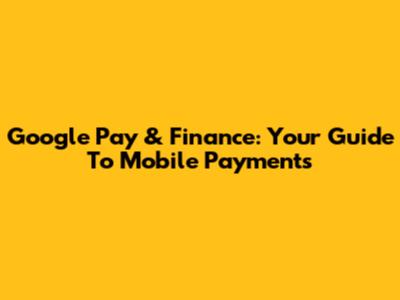 Google Pay & Finance: Your Guide To Mobile Payments