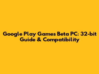 Google Play Games Beta PC: 32-bit Guide & Compatibility