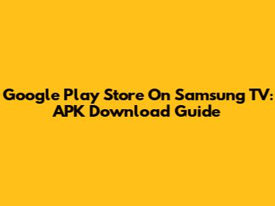 Google Play Store On Samsung TV: APK Download Guide
