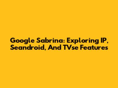 Google Sabrina: Exploring IP, Seandroid, And TVse Features