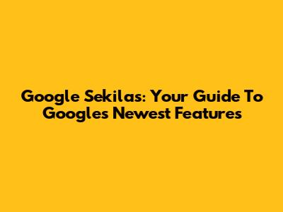 Google Sekilas: Your Guide To Google's Newest Features