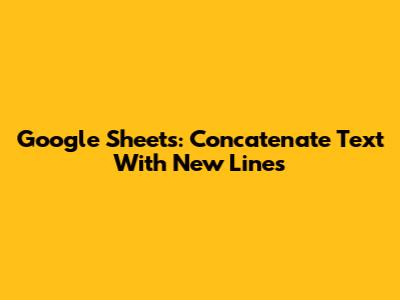Google Sheets: Concatenate Text With New Lines