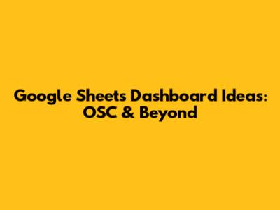 Google Sheets Dashboard Ideas: OSC & Beyond