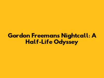 Gordon Freeman's Nightcall: A Half-Life Odyssey