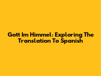 Gott Im Himmel: Exploring The Translation To Spanish