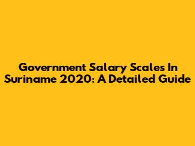 Government Salary Scales In Suriname 2020: A Detailed Guide