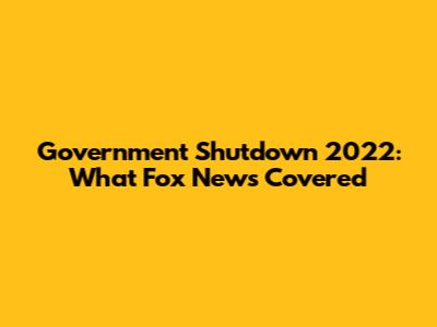 Government Shutdown 2022: What Fox News Covered