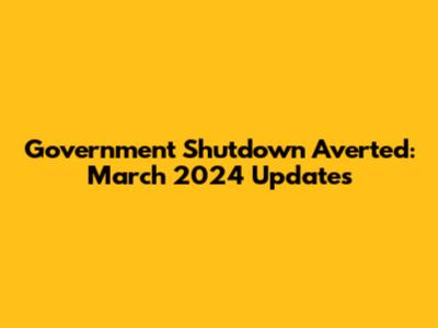 Government Shutdown Averted: March 2024 Updates
