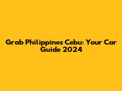 Grab Philippines Cebu: Your Car Guide 2024