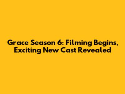 Grace Season 6: Filming Begins, Exciting New Cast Revealed