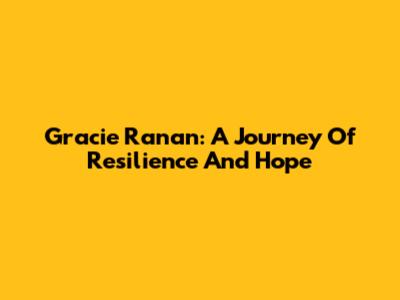 Gracie Ranan: A Journey Of Resilience And Hope