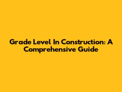 Grade Level In Construction: A Comprehensive Guide