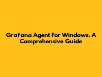 Grafana Agent For Windows: A Comprehensive Guide