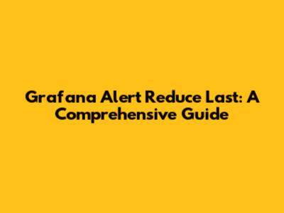 Grafana Alert Reduce Last: A Comprehensive Guide