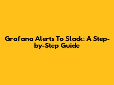 Grafana Alerts To Slack: A Step-by-Step Guide