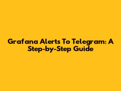 Grafana Alerts To Telegram: A Step-by-Step Guide