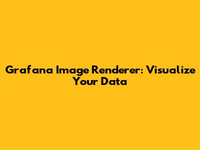 Grafana Image Renderer: Visualize Your Data
